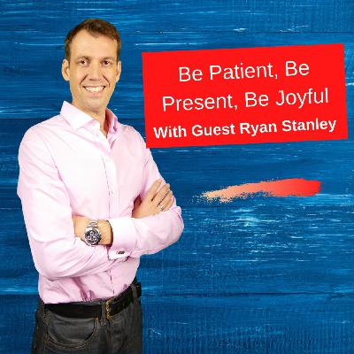 Ryan Stanley - Be Patient, Be Present, Be Joyful Ryan Stanley - Be Patient, Be Present, Be Joyful