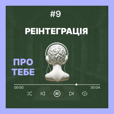 Подкаст Про тебе - випуск 9 - РЕІНТЕГРАЦІЯ