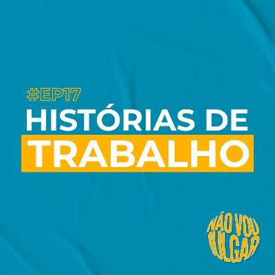 #EP 17 - Histórias de Trabalho