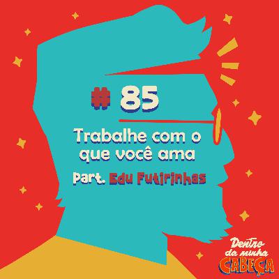 Episódio 85 - Trabalhe com o que você ama (part. Edu Futirinhas)