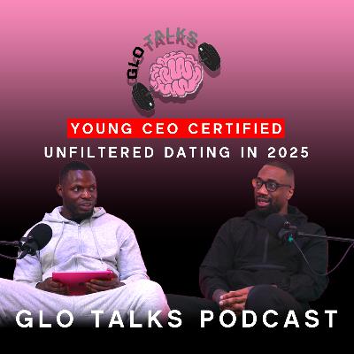 Young CEO Certified - Unfiltered dating in 2025 [GloTalks Ep27]