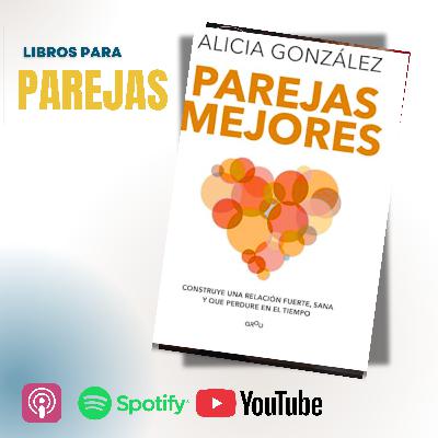 Ep. 13. Parejas mejores de Alicia González, una guía fresca y profunda para construir relaciones más sanas, fuertes y duraderas.