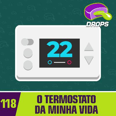 Drops#118 - O termostato da minha vida Drops#118 - O termostato da minha vida
