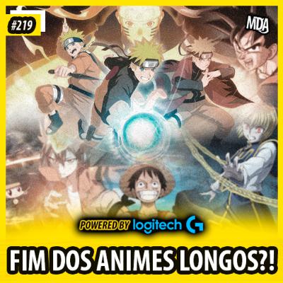 MDA #219 - O FIM DOS ANIMES LONGOS!?