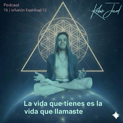 T6. Infusión 12. La vida que tienes es la vida que llamaste