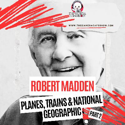 Robert Madden: Planes, Trains & National Geographic (Part 2) Robert Madden: Planes, Trains & National Geographic (Part 2)