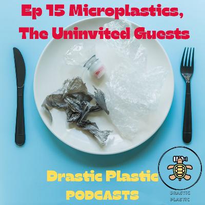 Ep 15 Microplastics, The Uninvited Guests