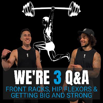 Episode 156 - We're 3 Q&A: Front Racks, Hip Flexors, Getting Big & Strong + More