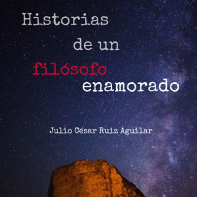 Historias de un filosofo enamorado de Julio Cesar Ruiz Aguilar