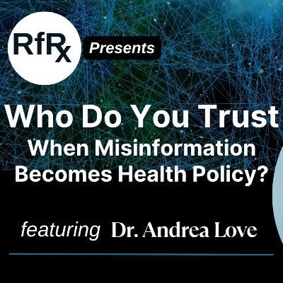 RfRx-Who Do You Trust When Misinformation Becomes Health Policy? featuring Dr. Andrea Love