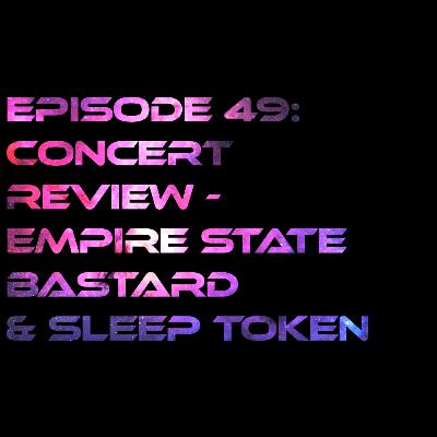 Episode 49: Concert Review - Empire State Bastard & Sleep Token