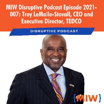 MIW Disruptive Podcast Episode 2021-007: Troy LeMaile-Stovall, CEO and Executive Director, TEDCO MIW Disruptive Podcast Episode 2021-007: Troy LeMaile-Stovall, CEO and Executive Director, TEDCO