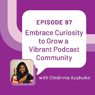 Embrace Curiosity to Grow a Vibrant Podcast Community with Chidinma Azubuike - EP 97