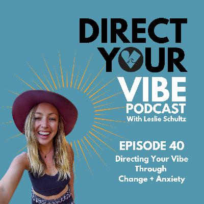 40 | Directing Your Vibe Through Change + Anxiety