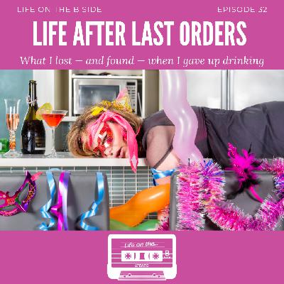 Episode 32: Life After Last Orders – What I lost – and found – when I gave up drinking.