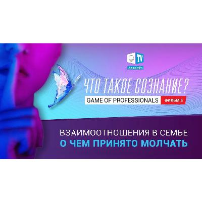 Взаимоотношения в семье. О ЧЕМ ПРИНЯТО МОЛЧАТЬ? Игра профессионалов. Что такое сознание? Фильм 5. Смотрите ролик на АллатРа ТВ