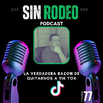 #78 La Verdadera Razon De Quitarnos a Tik Tok-Sin Rodeo Podcast