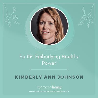 Ep 89: Embodying Healthy Power with Kimberly Ann Johnson