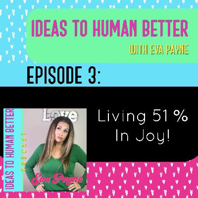 Ideas To Human Better (Ep 3): Living 51% in Joy! Ideas To Human Better (Ep 3): Living 51% in Joy!