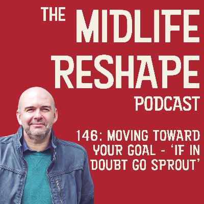 146: Moving Towards Your Goal: If In Doubt, Go Sprout