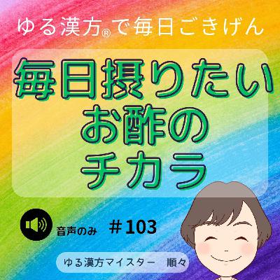 【音声】#103 毎日摂りたいお酢のチカラ 【音声】#103 毎日摂りたいお酢のチカラ