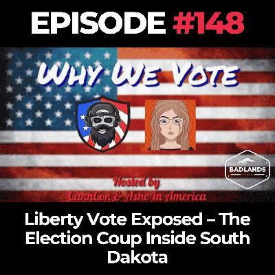 Why We Vote Ep. 148: Liberty Vote Exposed – The Election Coup Inside South Dakota