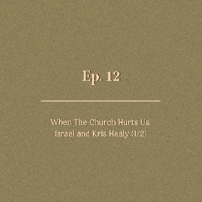 Ep. 12 | When The Church Hurts Us: Israel and Kris Healy (1/2)