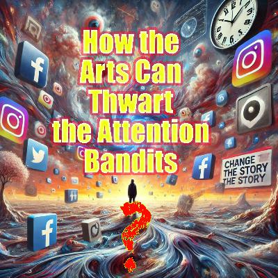 117: How the Arts Can Thwart the Attention Bandits
