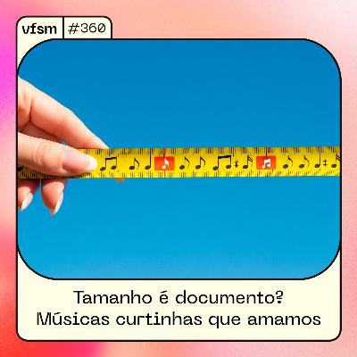 VFSM #360 - Tamanho é documento? Músicas curtinhas que amamos