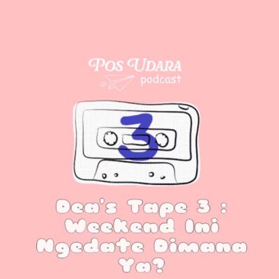 Dea’s Tape 3 : Weekend Ini Ngedate Dimana ya? Dea’s Tape 3 : Weekend Ini Ngedate Dimana ya?