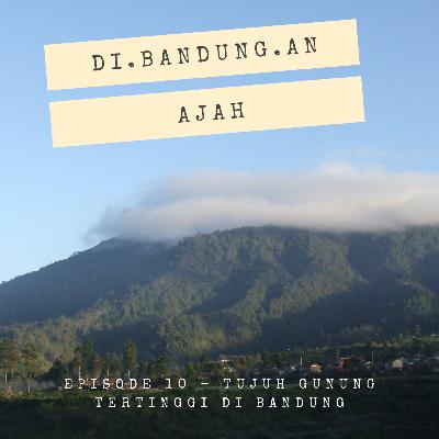 Episode 10 - Tujuh Gunung Tertinggi yang Ikut Mengelilingi Kota Bandung