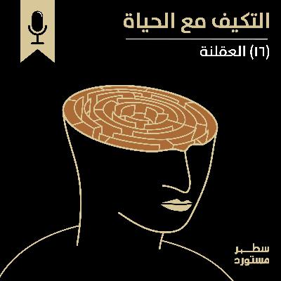 العقلنة | بودكاست التكيُّف مع الحياة | حلقة (16)