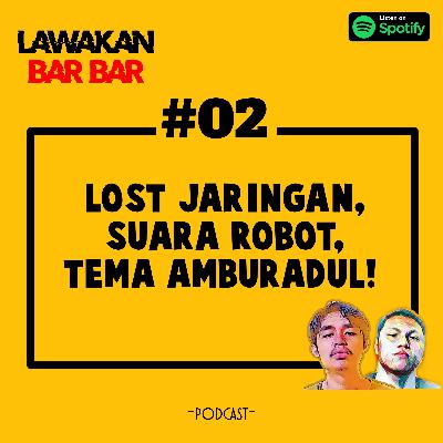 #02: LOST JARINGAN,SUARA ROBOT,TEMA AMBURADUL!!
