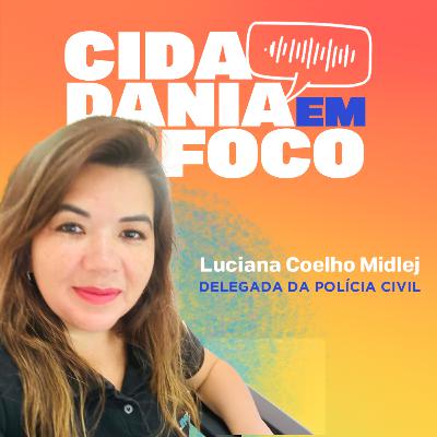 Cidadania em Foco - 26/05/2025 - Crimes cibernéticos e golpes virtuais: proteção e direitos das vítimas - Luciana Coelho Midlej (Delegada da Polícia Civil)