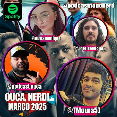 📣 "OUÇA, NERD!" 🎧 MAR 2025 🤓