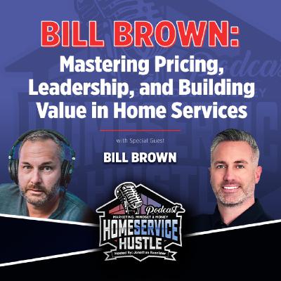 EP. 58 - Bill Brown: Mastering Pricing, Leadership, and Building Value in Home Services