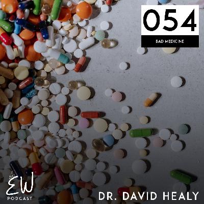 054: Dr. David Healy and "Bad Medicine"