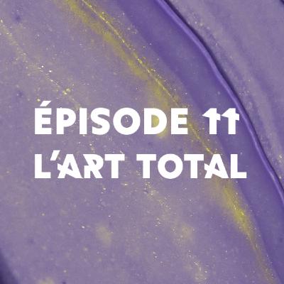 Épisode 11 : L'art total