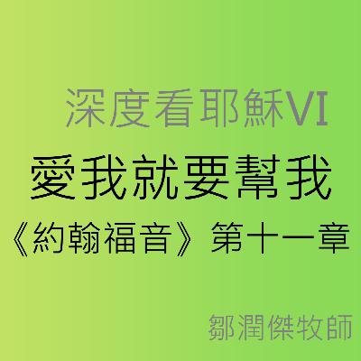 2025-11-23 - 深度看耶穌 [6] 愛我就要幫我（約翰福音 11:1–45）