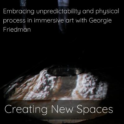 Embracing unpredictability and physical process in immersive art with Georgie Friedman