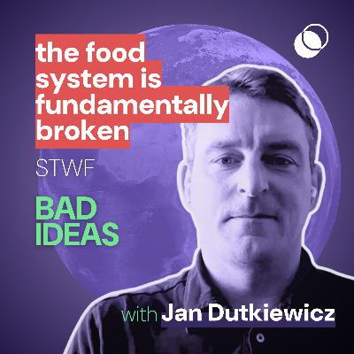 Bad Idea #40 "the food system is fundamentally broken" with Jan Dutkiewicz