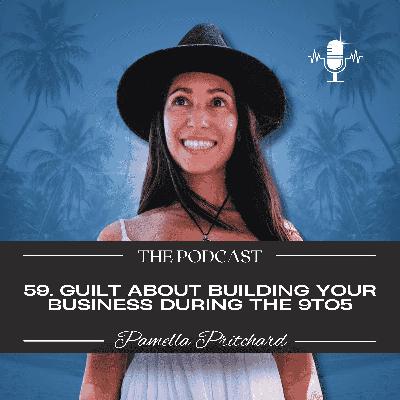 59. Guilt about building your business during the 9to5