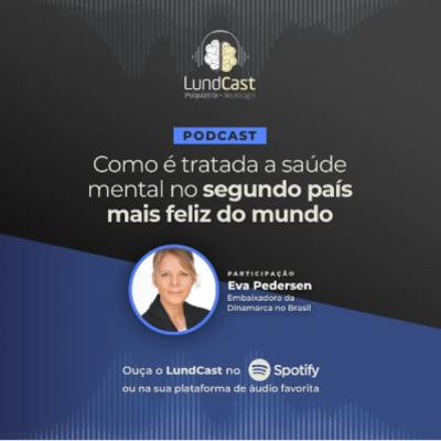 LundCast 22 - A saúde mental no segundo país mais feliz do mundo | Part. Eva Pedersen - Embaixadora da Dinamarca no Brasil