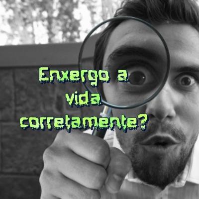 Enxergo a vida corretamente?