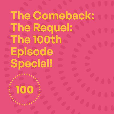 100 - The Comeback: The Requel: The 100th Episode Special! 100 - The Comeback: The Requel: The 100th Episode Special!