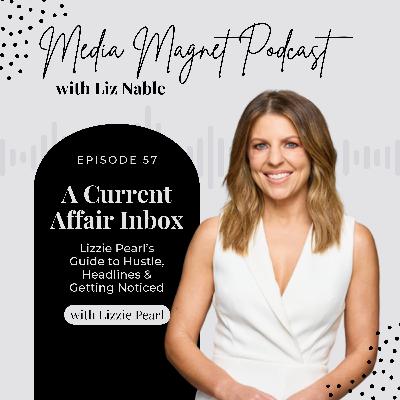57: A Current Affair's Inbox: Lizzie Pearl's Guide to Hustle, Headlines & Getting Noticed