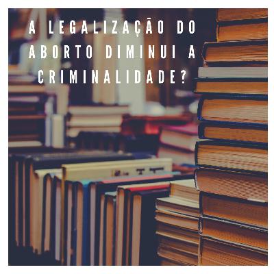LEGALIZAÇÃO DO ABORTO DIMINUI A CRIMINALIDADE? - AM 15