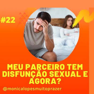 #22 - Meu parceiro tem disfunção sexual, e agora?