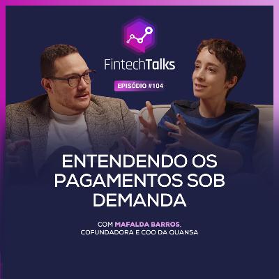 Fintech Talks #104 - Entendendo os Pagamentos Sob Demanda [Mafalda Barros/Quansa]