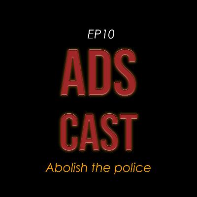 ADSCAST - EP10 - ABOLISH THE POLICE